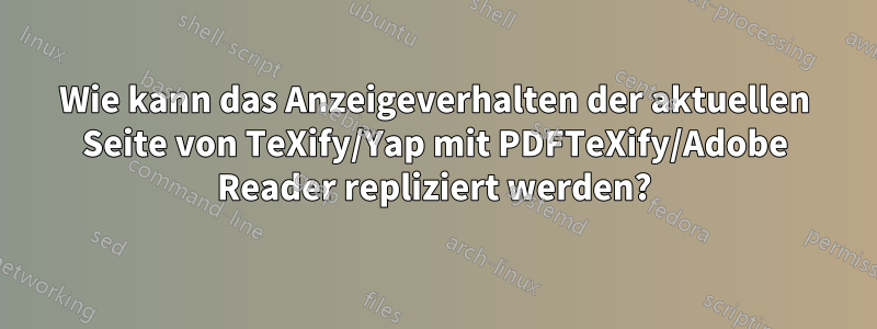 Wie kann das Anzeigeverhalten der aktuellen Seite von TeXify/Yap mit PDFTeXify/Adobe Reader repliziert werden?