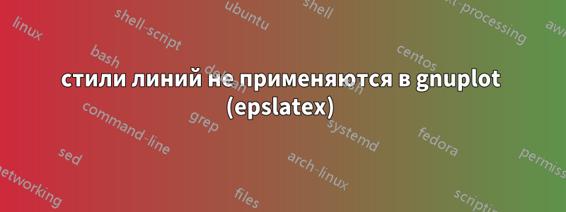 стили линий не применяются в gnuplot (epslatex)