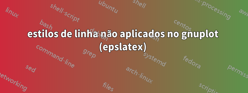 estilos de linha não aplicados no gnuplot (epslatex)