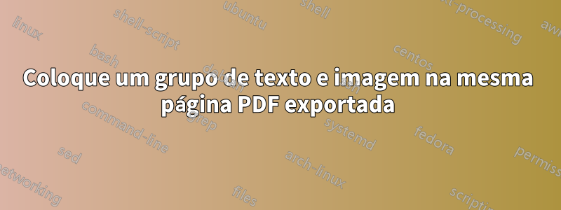 Coloque um grupo de texto e imagem na mesma página PDF exportada