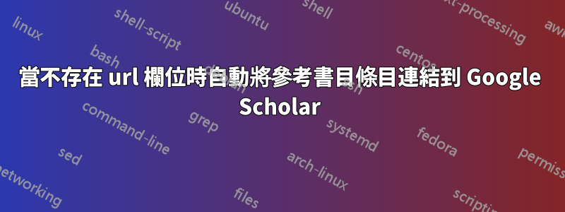 當不存在 url 欄位時自動將參考書目條目連結到 Google Scholar