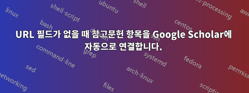 URL 필드가 없을 때 참고문헌 항목을 Google Scholar에 자동으로 연결합니다.