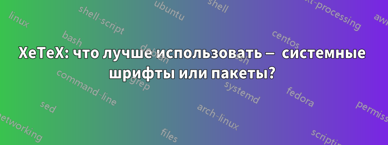 XeTeX: что лучше использовать — системные шрифты или пакеты?