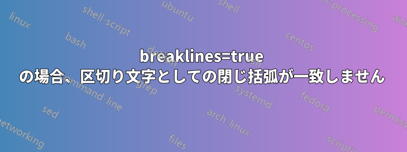 breaklines=true の場合、区切り文字としての閉じ括弧が一致しません