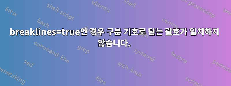 breaklines=true인 경우 구분 기호로 닫는 괄호가 일치하지 않습니다.