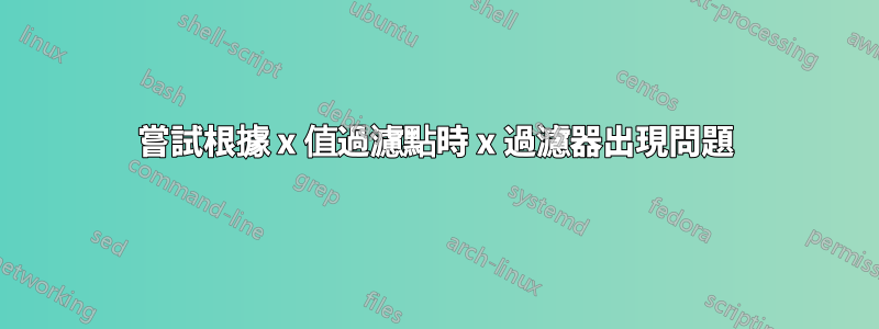 嘗試根據 x 值過濾點時 x 過濾器出現問題