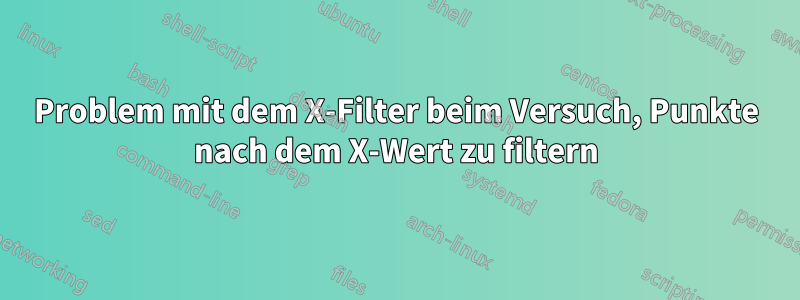 Problem mit dem X-Filter beim Versuch, Punkte nach dem X-Wert zu filtern