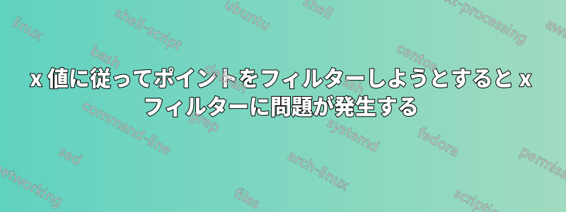 x 値に従ってポイントをフィルターしようとすると x フィルターに問題が発生する