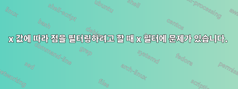 x 값에 따라 점을 필터링하려고 할 때 x 필터에 문제가 있습니다.