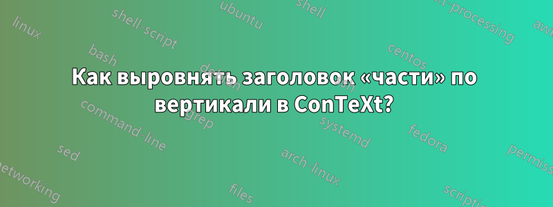 Как выровнять заголовок «части» по вертикали в ConTeXt?