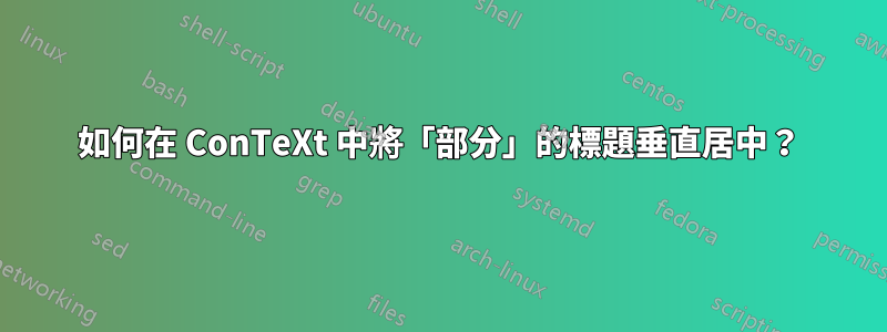 如何在 ConTeXt 中將「部分」的標題垂直居中？