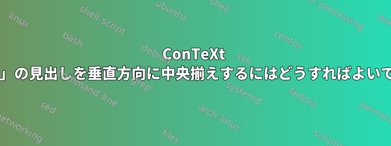 ConTeXt で「パーツ」の見出しを垂直方向に中央揃えするにはどうすればよいでしょうか?