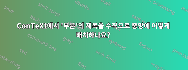 ConTeXt에서 '부분'의 제목을 수직으로 중앙에 어떻게 배치하나요?