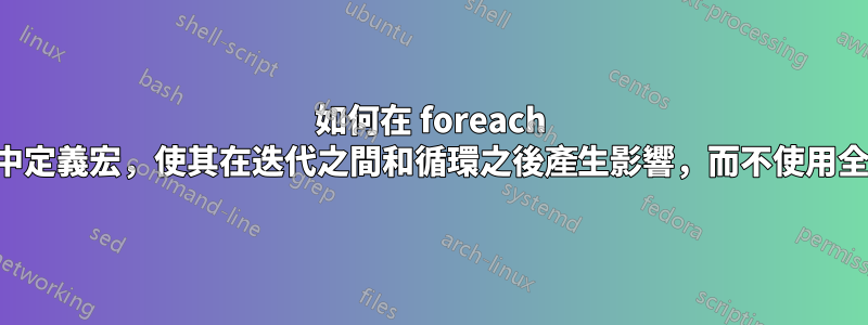 如何在 foreach 循環中定義宏，使其在迭代之間和循環之後產生影響，而不使用全局？