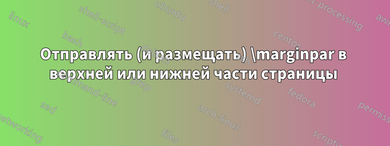 Отправлять (и размещать) \marginpar в верхней или нижней части страницы