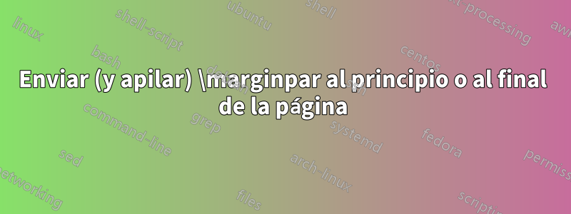 Enviar (y apilar) \marginpar al principio o al final de la página