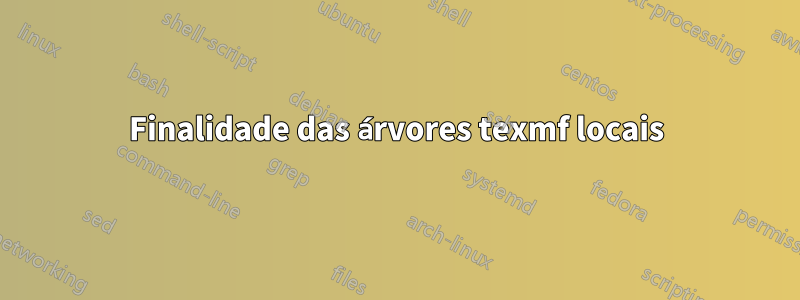 Finalidade das árvores texmf locais