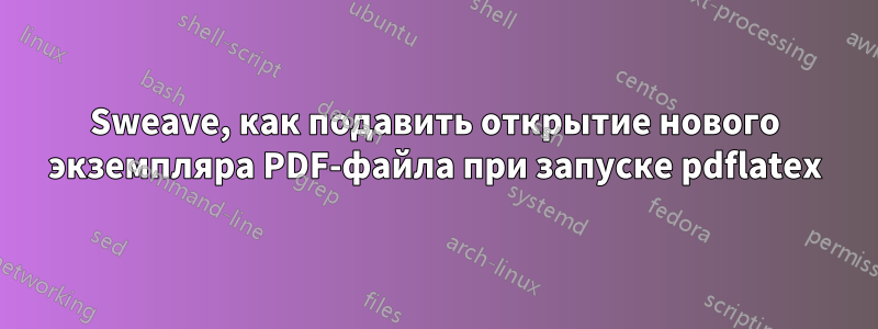 Sweave, как подавить открытие нового экземпляра PDF-файла при запуске pdflatex