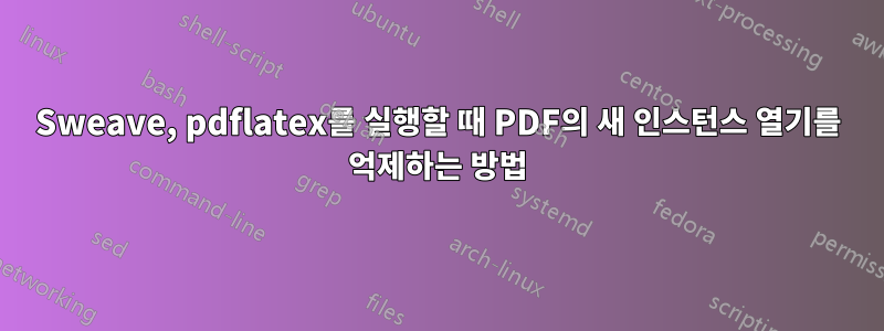 Sweave, pdflatex를 실행할 때 PDF의 새 인스턴스 열기를 억제하는 방법