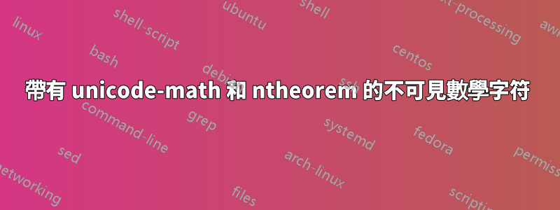 帶有 unicode-math 和 ntheorem 的不可見數學字符