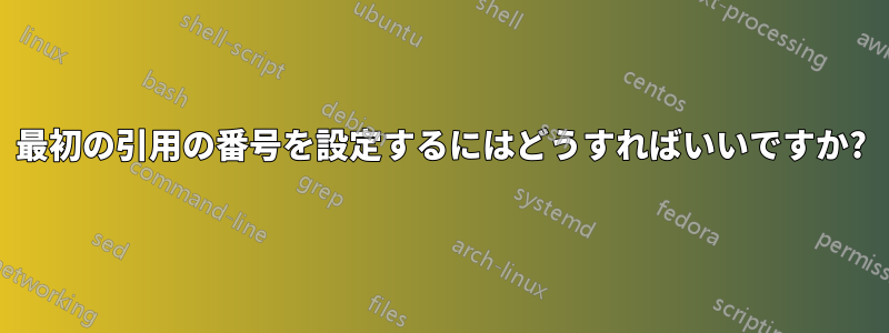 最初の引用の番号を設定するにはどうすればいいですか?