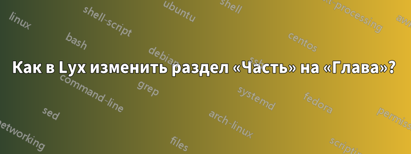 Как в Lyx изменить раздел «Часть» на «Глава»?