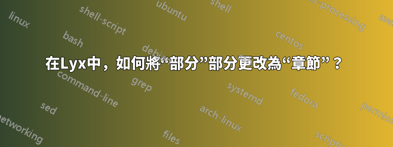 在Lyx中，如何將“部分”部分更改為“章節”？