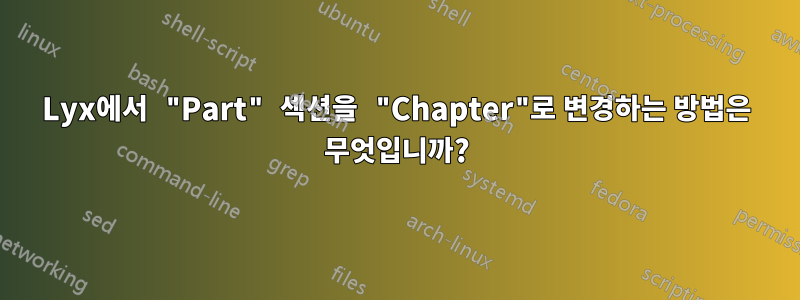 Lyx에서 "Part" 섹션을 "Chapter"로 변경하는 방법은 무엇입니까?