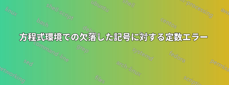 方程式環境での欠落した記号に対する定数エラー