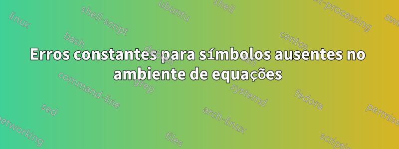 Erros constantes para símbolos ausentes no ambiente de equações