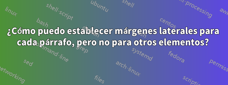 ¿Cómo puedo establecer márgenes laterales para cada párrafo, pero no para otros elementos?