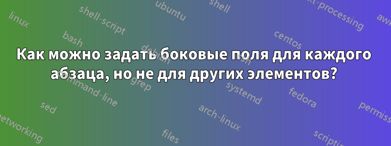 Как можно задать боковые поля для каждого абзаца, но не для других элементов?