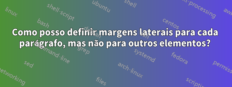 Como posso definir margens laterais para cada parágrafo, mas não para outros elementos?