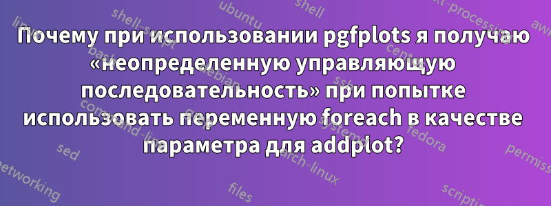 Почему при использовании pgfplots я получаю «неопределенную управляющую последовательность» при попытке использовать переменную foreach в качестве параметра для addplot?