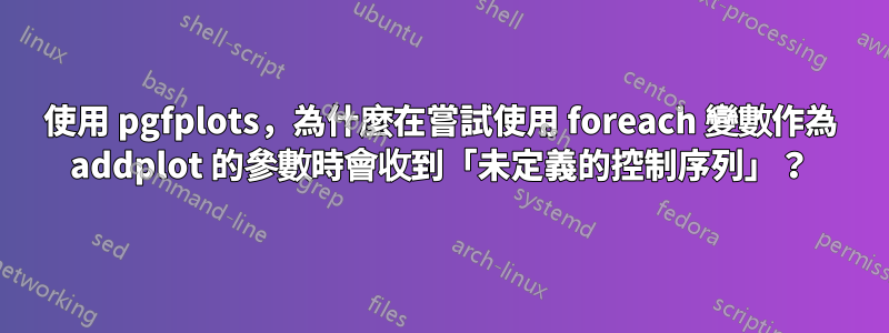 使用 pgfplots，為什麼在嘗試使用 foreach 變數作為 addplot 的參數時會收到「未定義的控制序列」？