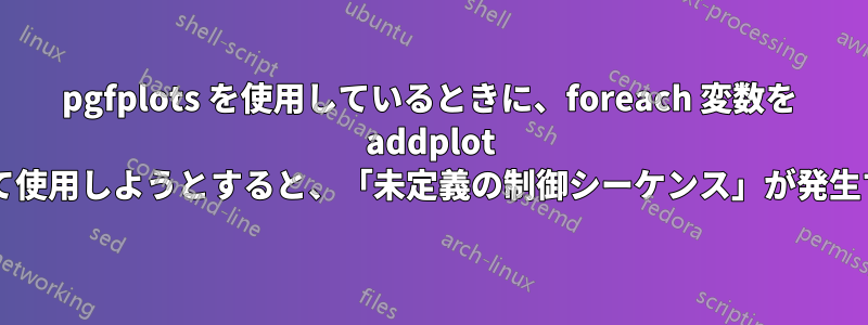 pgfplots を使用しているときに、foreach 変数を addplot のパラメーターとして使用しようとすると、「未定義の制御シーケンス」が発生するのはなぜですか?