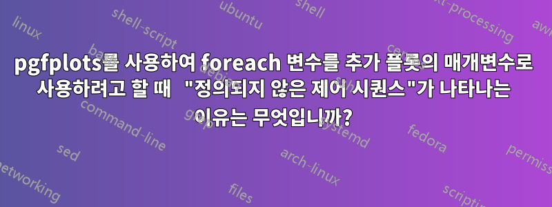 pgfplots를 사용하여 foreach 변수를 추가 플롯의 매개변수로 사용하려고 할 때 "정의되지 않은 제어 시퀀스"가 나타나는 이유는 무엇입니까?