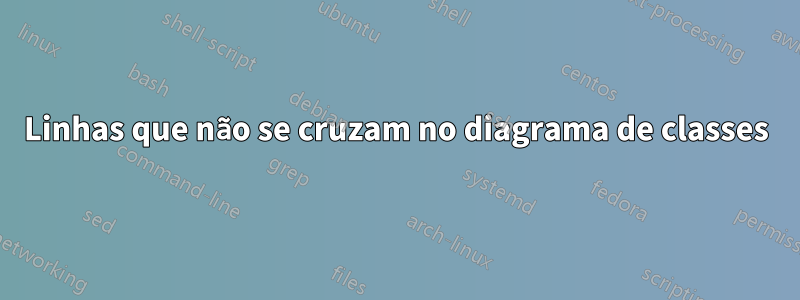 Linhas que não se cruzam no diagrama de classes