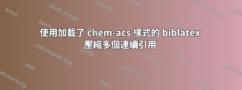 使用加載了 chem-acs 樣式的 biblatex 壓縮多個連續引用