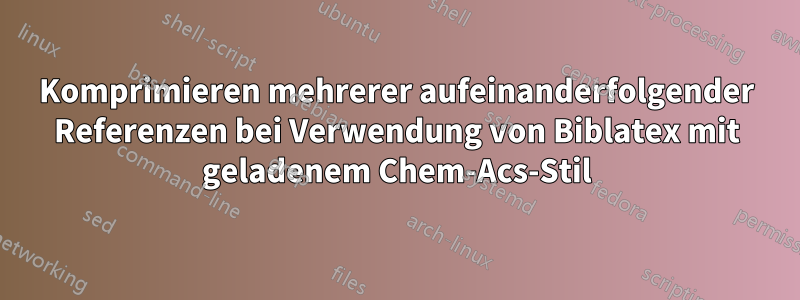 Komprimieren mehrerer aufeinanderfolgender Referenzen bei Verwendung von Biblatex mit geladenem Chem-Acs-Stil