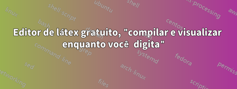 Editor de látex gratuito, "compilar e visualizar enquanto você digita" 