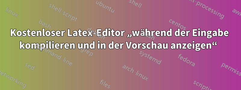 Kostenloser Latex-Editor „während der Eingabe kompilieren und in der Vorschau anzeigen“ 