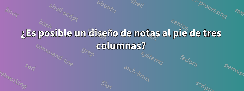 ¿Es posible un diseño de notas al pie de tres columnas?