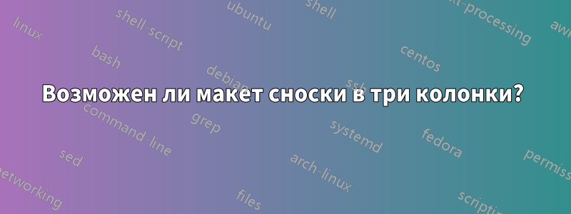 Возможен ли макет сноски в три колонки?