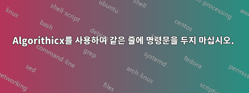 Algorithicx를 사용하여 같은 줄에 명령문을 두지 마십시오.