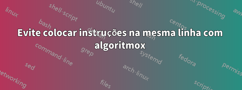 Evite colocar instruções na mesma linha com algoritmox