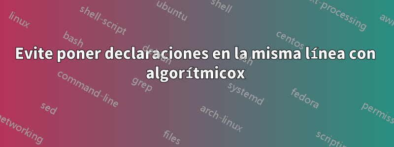 Evite poner declaraciones en la misma línea con algorítmicox