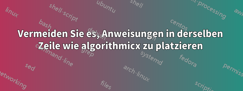 Vermeiden Sie es, Anweisungen in derselben Zeile wie algorithmicx zu platzieren