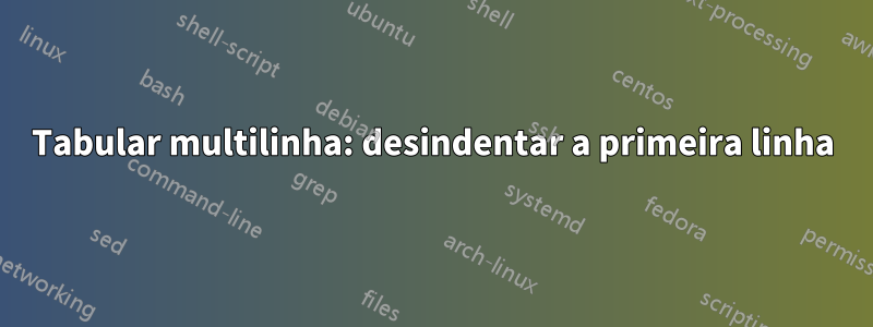 Tabular multilinha: desindentar a primeira linha