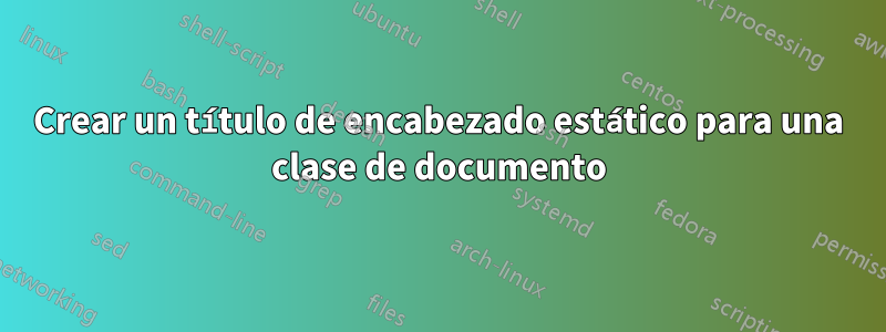 Crear un título de encabezado estático para una clase de documento